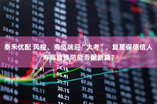 泰禾优配 风控、资负端迎“大考”，复星保德信人寿高管换防能否翻新篇？