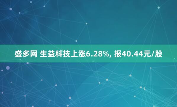 盛多网 生益科技上涨6.28%, 报40.44元/股