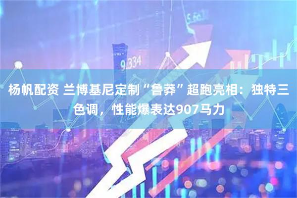 杨帆配资 兰博基尼定制“鲁莽”超跑亮相：独特三色调，性能爆表达907马力