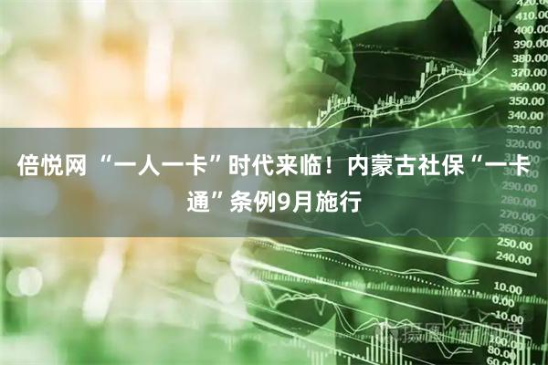 倍悦网 “一人一卡”时代来临！内蒙古社保“一卡通”条例9月施行
