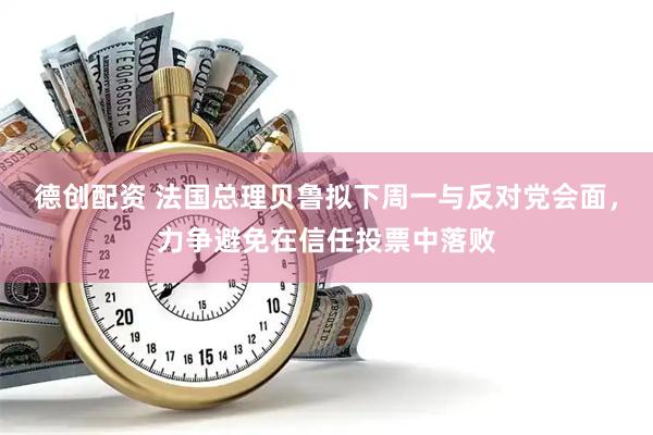 德创配资 法国总理贝鲁拟下周一与反对党会面，力争避免在信任投票中落败