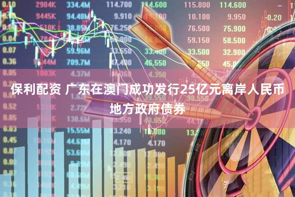 保利配资 广东在澳门成功发行25亿元离岸人民币地方政府债券