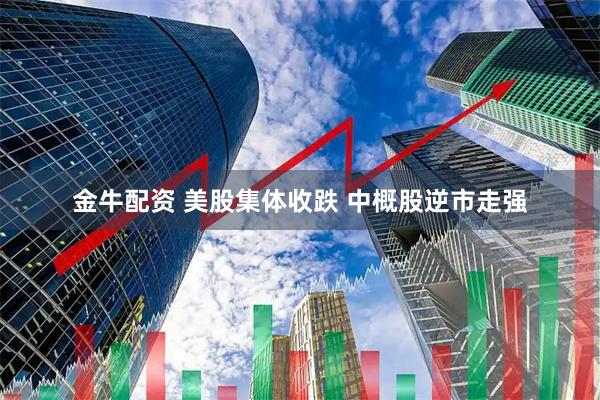 金牛配资 美股集体收跌 中概股逆市走强