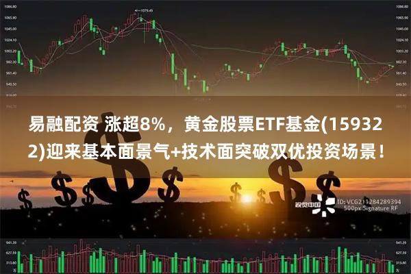 易融配资 涨超8%，黄金股票ETF基金(159322)迎来基本面景气+技术面突破双优投资场景！