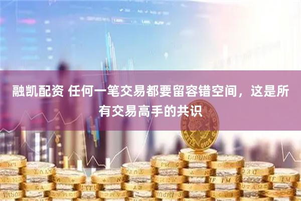 融凯配资 任何一笔交易都要留容错空间，这是所有交易高手的共识