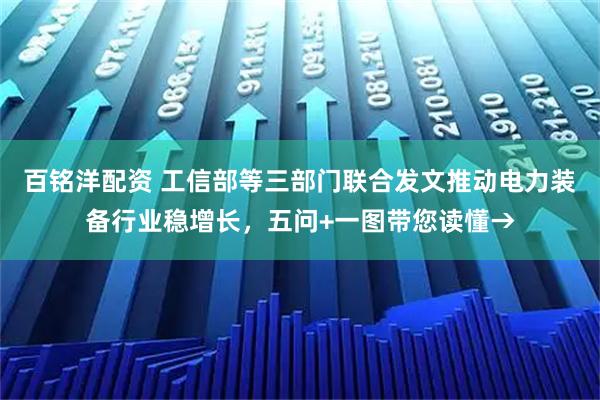 百铭洋配资 工信部等三部门联合发文推动电力装备行业稳增长，五问+一图带您读懂→