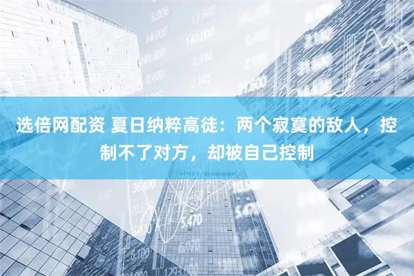 选倍网配资 夏日纳粹高徒：两个寂寞的敌人，控制不了对方，却被自己控制